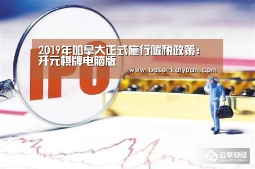 2019年加拿大正式施行碳税政策:开元棋牌电脑版(图1) 开元棋牌app