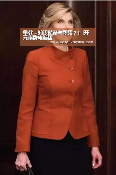 早教=知识储备与积累?!|开元棋牌电脑版(图2) 开元棋牌app