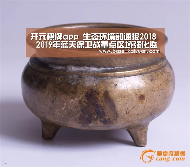 开元棋牌app_生态环境部通报2018-2019年蓝天保卫战重点区域强化监督情况(2月18日)(图1) 开云体育在线登录
