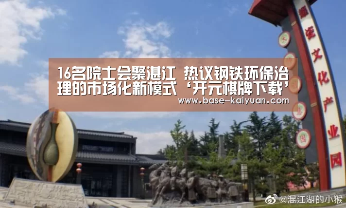 16名院士会聚湛江 热议钢铁环保治理的市场化新模式‘开元棋牌下载’(图1) 开元棋牌下载