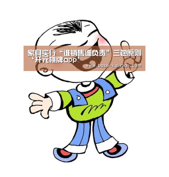 家具实行“谁销售谁负责”三包原则‘开元棋牌app’(图1) 开元棋牌电脑版