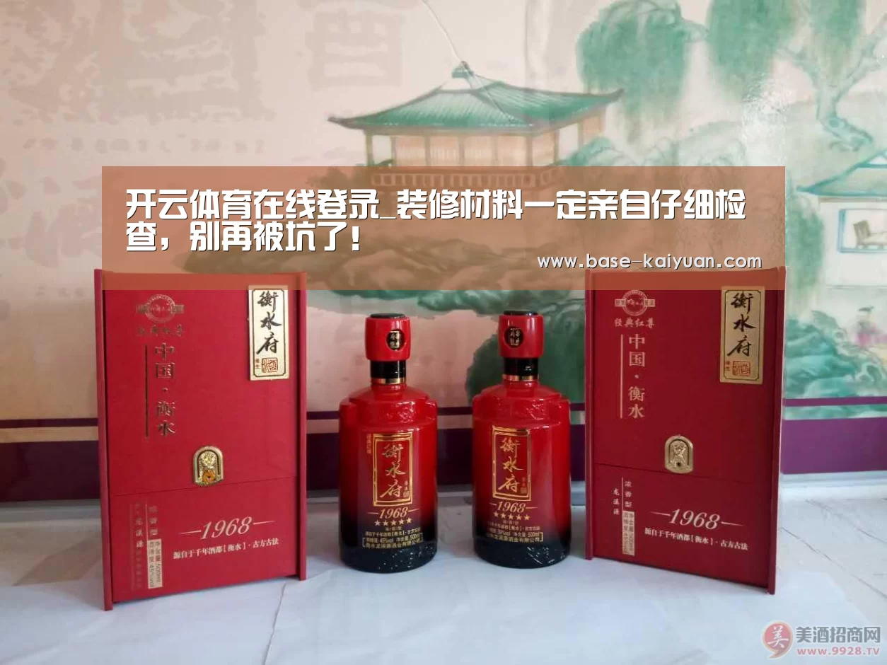 开云体育在线登录_装修材料一定亲自仔细检查,别再被坑了!(图3) 开云体育在线登录
