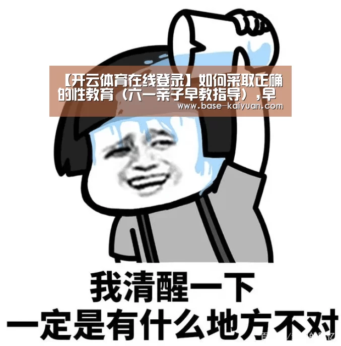 【开云体育在线登录】如何采取正确的性教育(六一亲子早教指导),早教(图1) 开元棋牌app