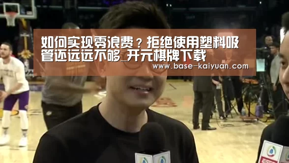 如何实现零浪费?拒绝使用塑料吸管还远远不够_开元棋牌下载(图2) 开云体育在线登录